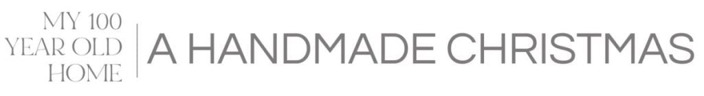 Text logo reads: "MY 100 YEAR OLD HOME | A HANDMADE CHRISTMAS" in capitalized, gray letters on a white background.